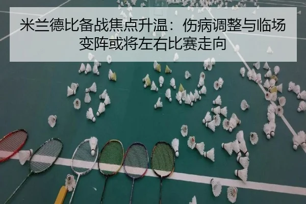 米兰德比备战焦点升温：伤病调整与临场变阵或将左右比赛走向